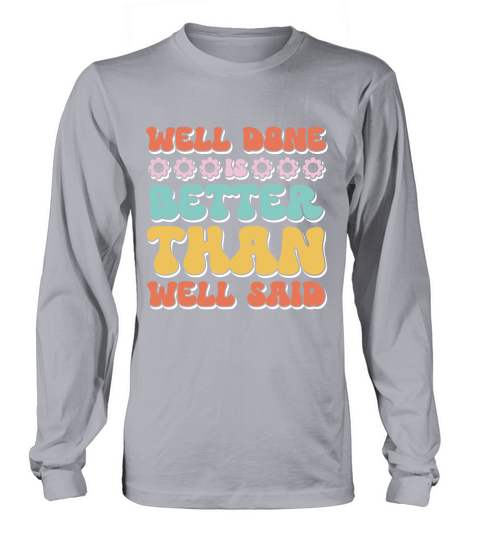 Well done is better than well said 3 Long sleeved Unisex