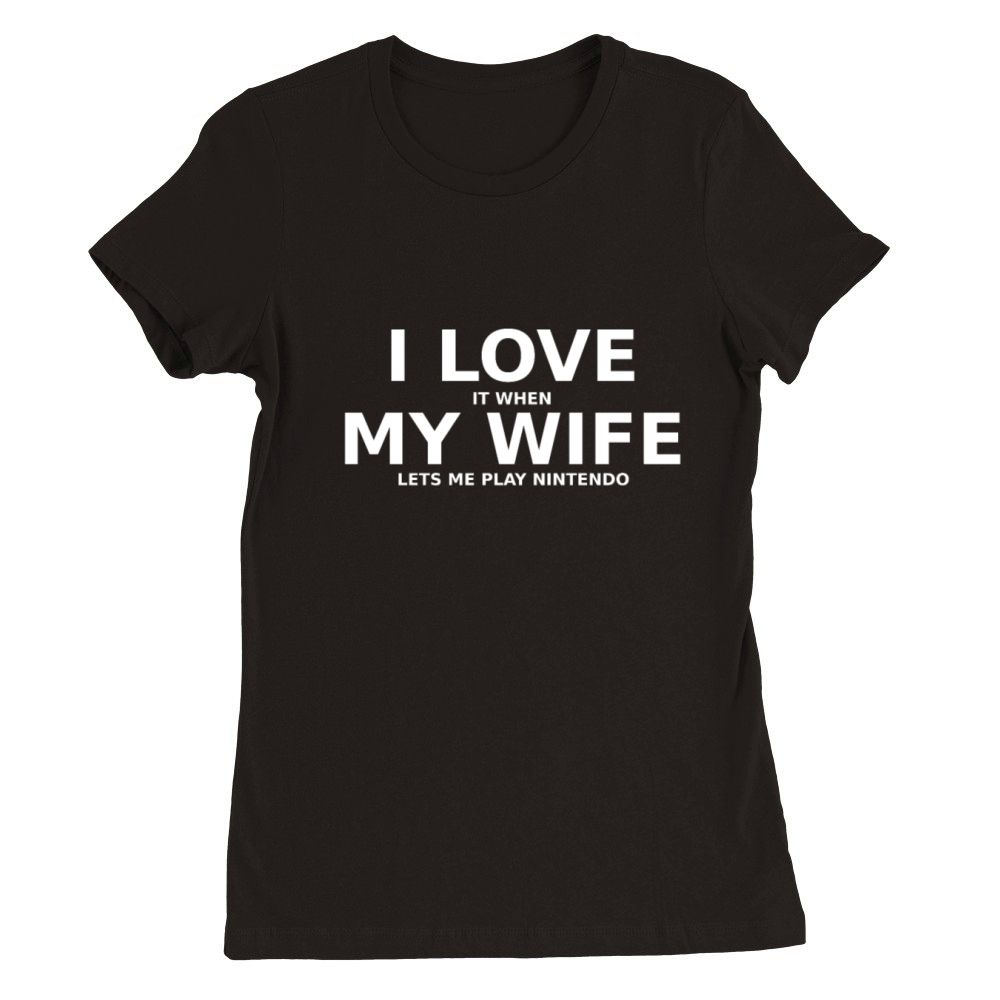 I love it when my wife lets me play nintendo Premium Womens Crewneck T-shirt