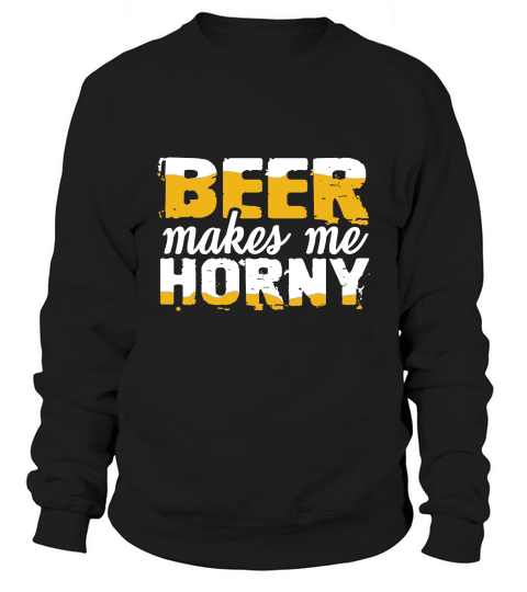 Beer makes me horny Sweatshirt Unisex