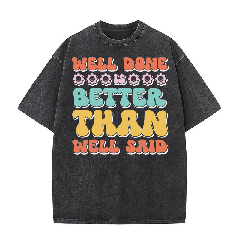 Well done is better than well said 3 Washed T-Shirt