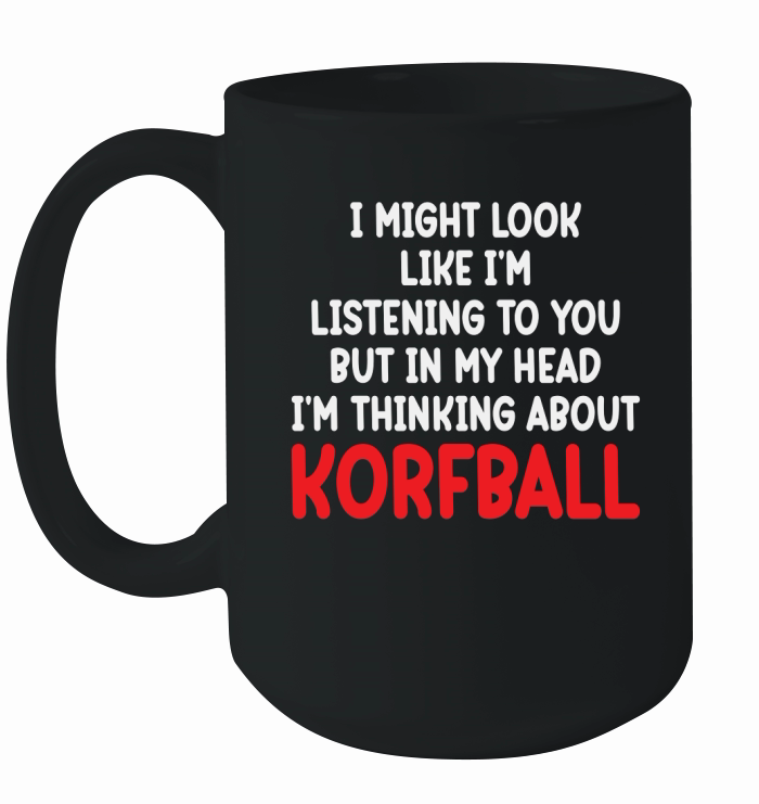 I Might Look Like Im Listening To You But In My Head Im Thinking About Korfball Ceramic Mug