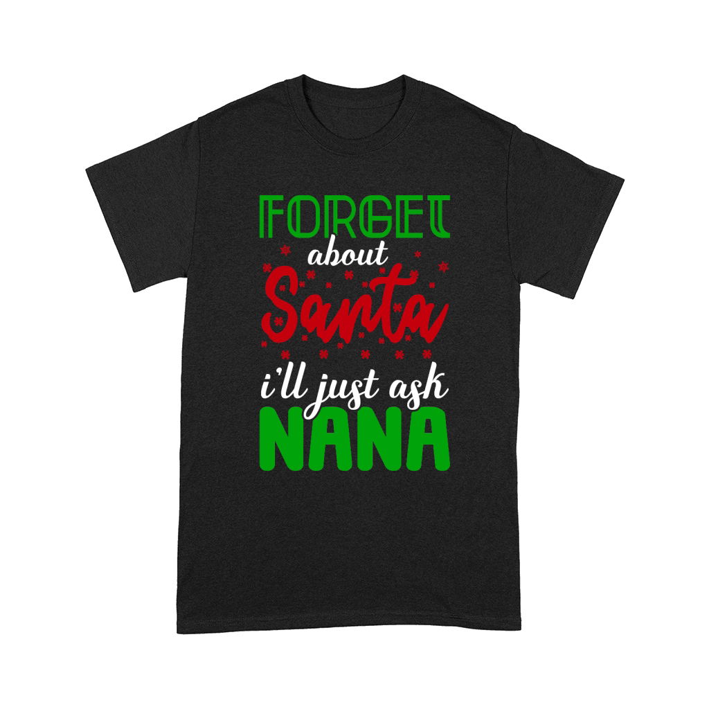 Forget About Santa Ill Just Aks Nana Ugly Christmas Comfort T-shirt