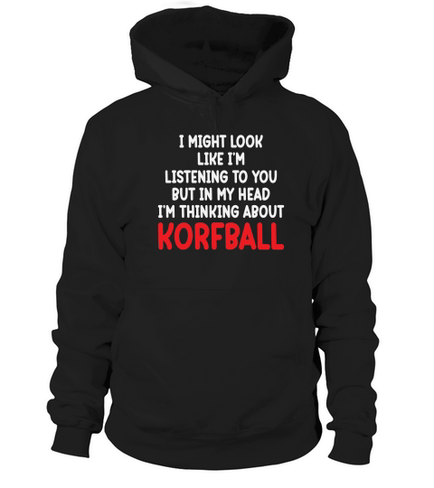 I Might Look Like Im Listening To You But In My Head Im Thinking About Korfball Hoodie Unisex