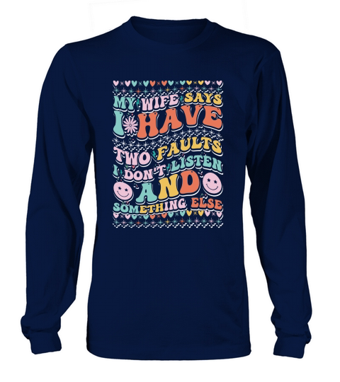 my wife says i have two faults i dont listen 1 Long sleeved Unisex