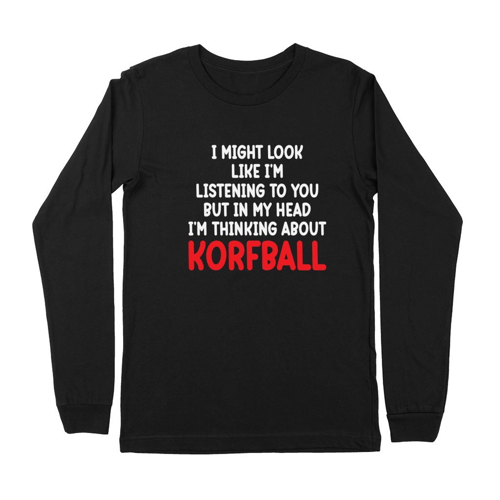 I Might Look Like Im Listening To You But In My Head Im Thinking About Korfball Premium Long Sleeve