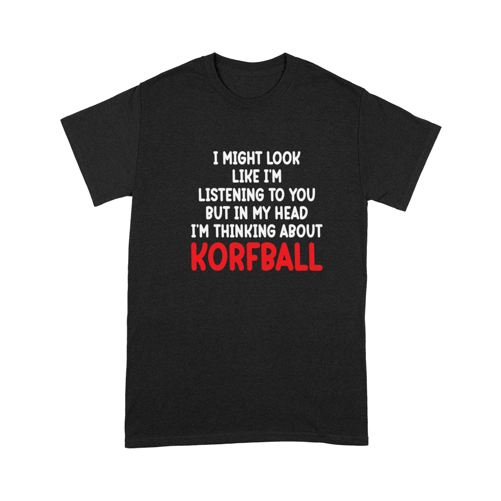 I Might Look Like Im Listening To You But In My Head Im Thinking About Korfball Premium T-shirt