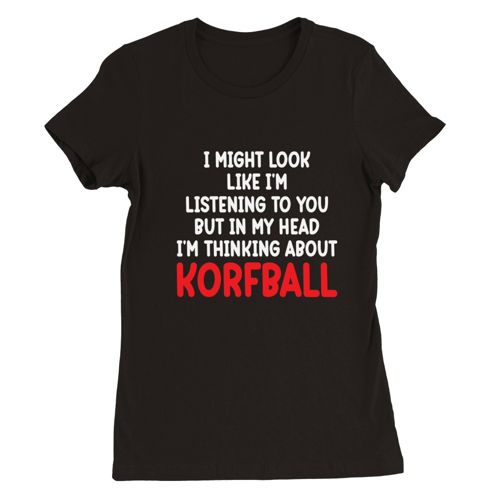 I Might Look Like Im Listening To You But In My Head Im Thinking About Korfball Premium Womens Crewneck T-shirt