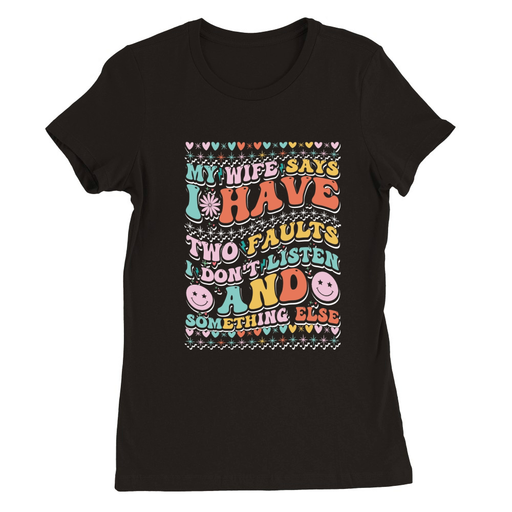 my wife says i have two faults i dont listen 1 Premium Womens Crewneck T-shirt