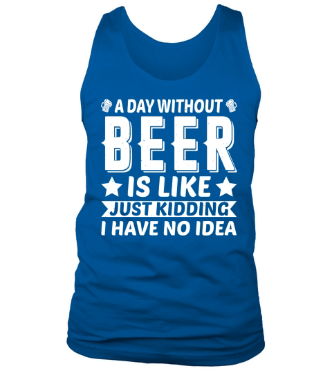 A Day Without Beer Is Like Just Kidding I Have No Idea (2) Tank Top Unisex