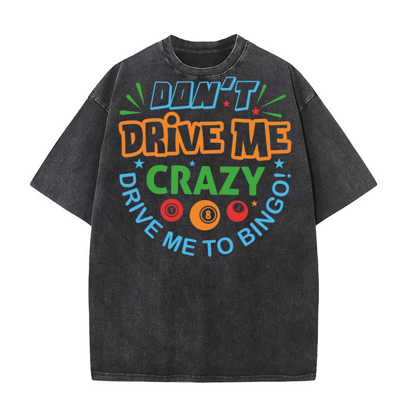 Dont Drive Me Crazy Drive Me To Bingo 02 Washed T-Shirt