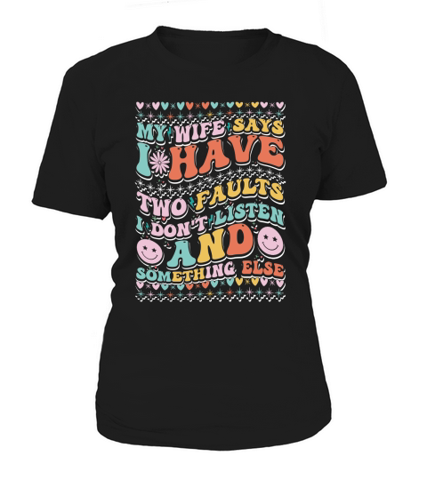my wife says i have two faults i dont listen 1 Women's T-Shirt
