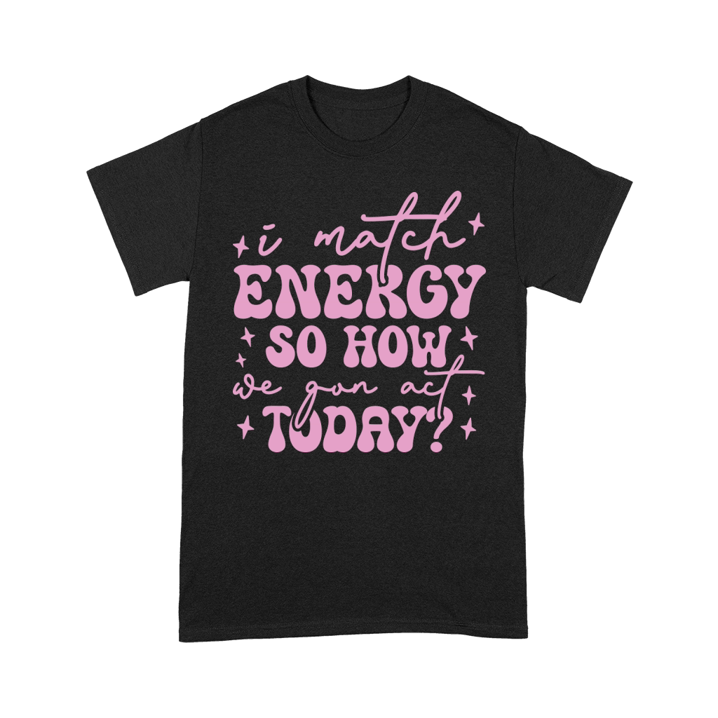 i match energy so how we gon act today Premium T-shirt