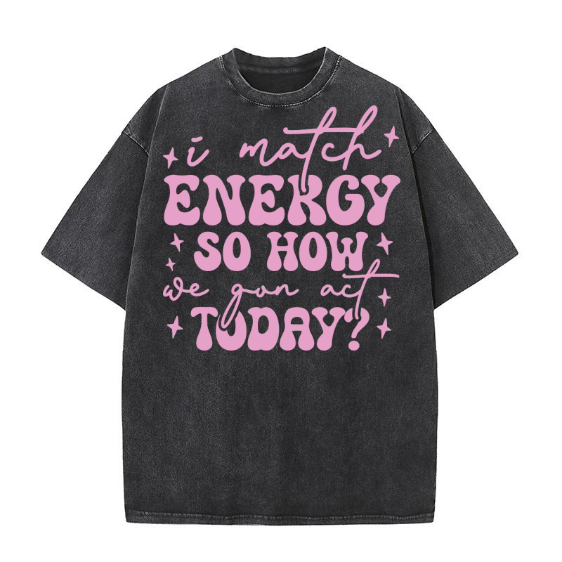 i match energy so how we gon act today Washed T-Shirt