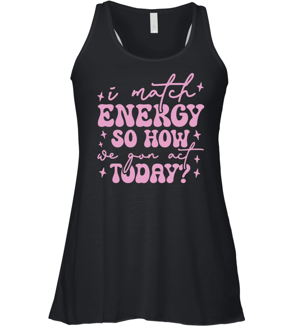 i match energy so how we gon act today Women's Flowy Tank Top