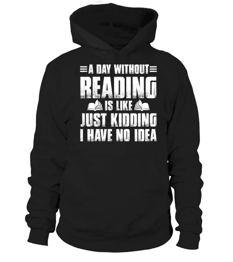 A Day Without Reading Is Like Just Kidding  (4) Hoodie Unisex