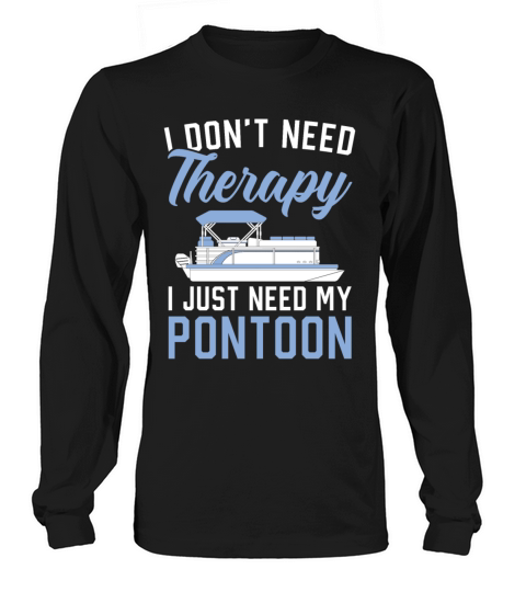 I Dont Need Therapy I Just Need My Pontoon Boat Long sleeved Unisex