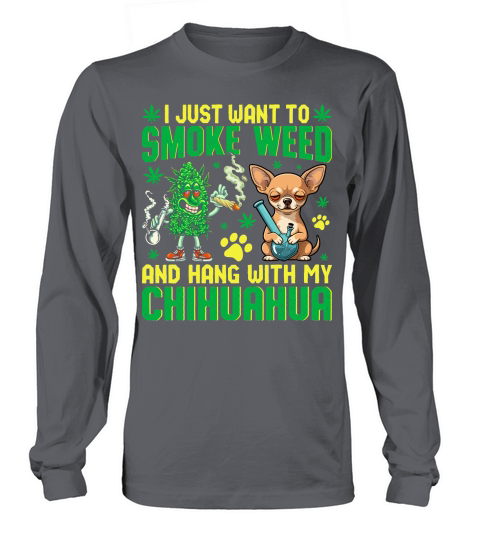 I JUST WANT TO SMOKE WEED AND HANG WITH MY CHIHUAHUA Long sleeved Unisex