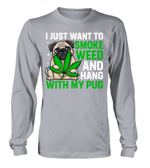 i just want to smoke weed and hang with my pug Long sleeved Unisex