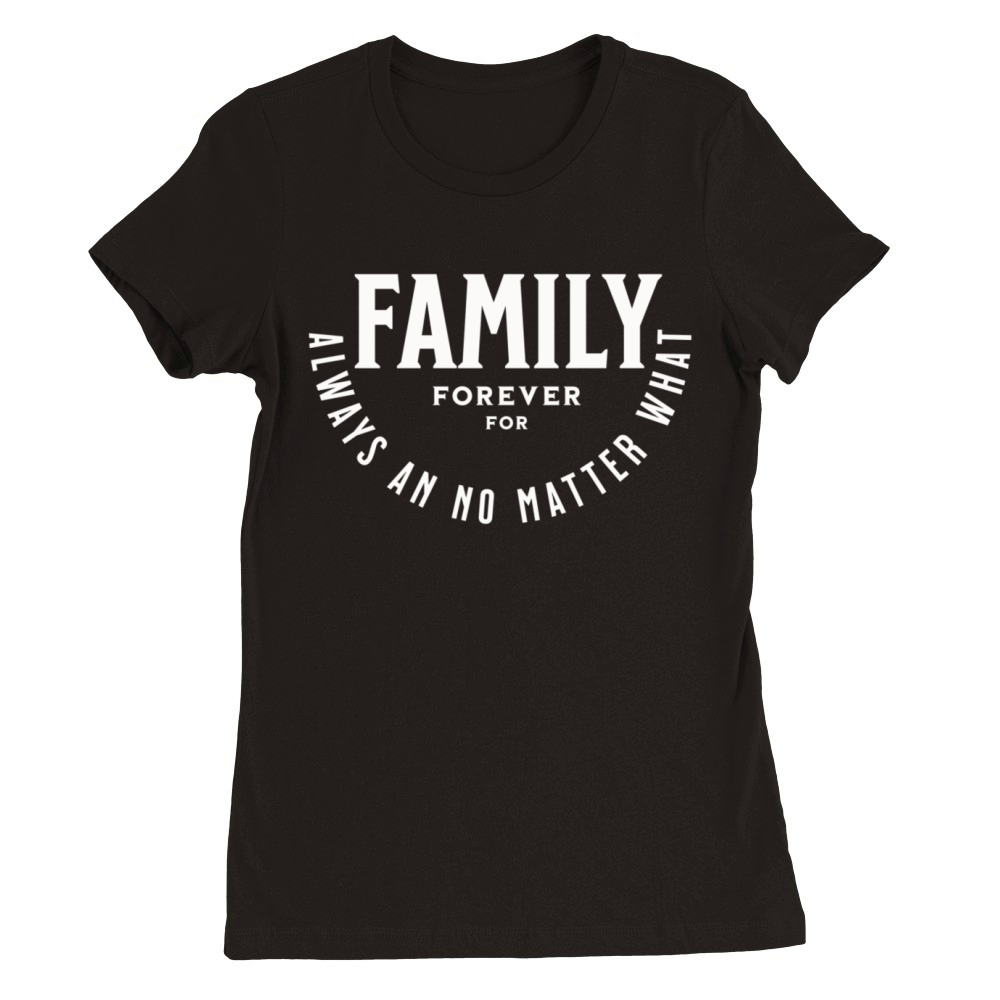 Family forever for always an no matter what Premium Womens Crewneck T-shirt