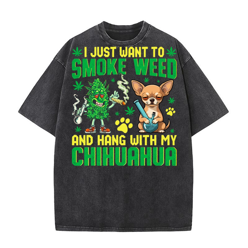 I JUST WANT TO SMOKE WEED AND HANG WITH MY CHIHUAHUA Washed T-Shirt