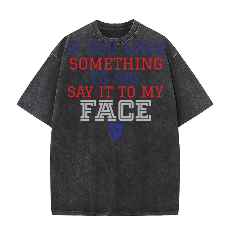 If You Have Something To Say Say It To My Face Washed T-Shirt