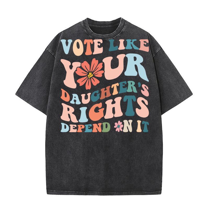 Vote Like Your Daughters Rights Depend On It Washed T-Shirt