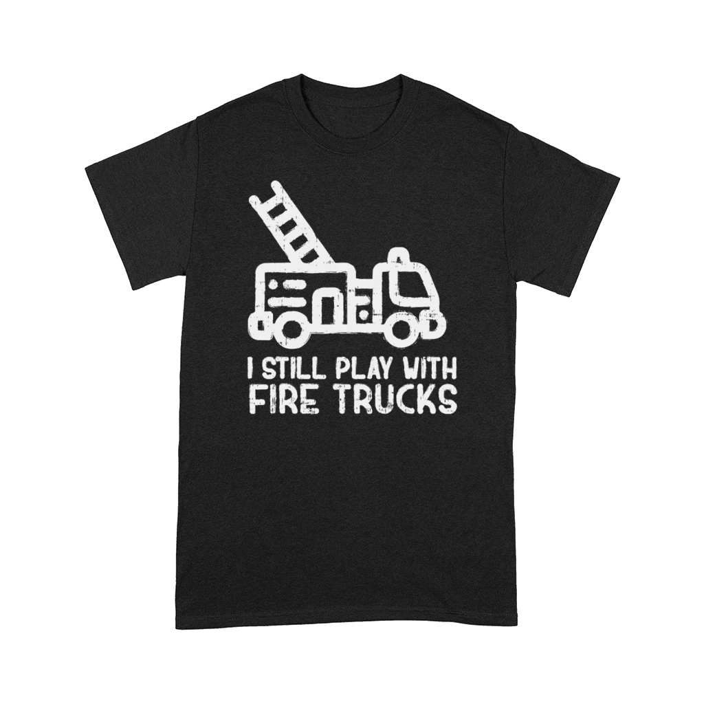 I Still Play With Fire trucks Funny Firefighter Comfort T-shirt