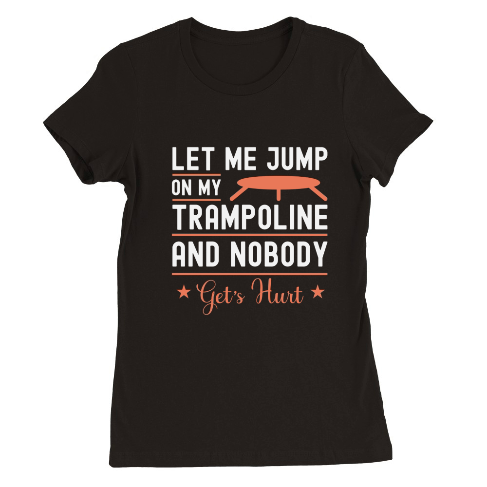 Let Me Jump On My Trampoline And Nobody Get,s Hunt Premium Womens Crewneck T-shirt