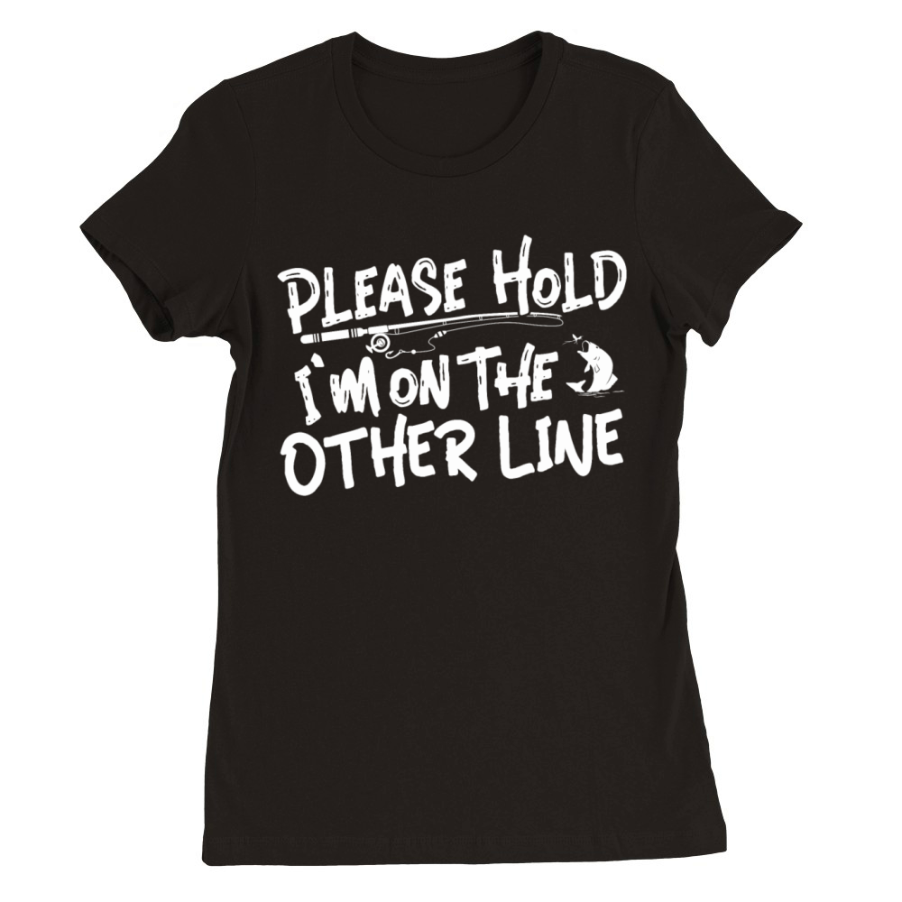 Please Hold Im on the Other Line - Funny Fishing Premium Womens Crewneck T-shirt