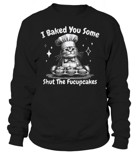I Baked You Some Fucupcakes Cat D White GR Sweatshirt Unisex
