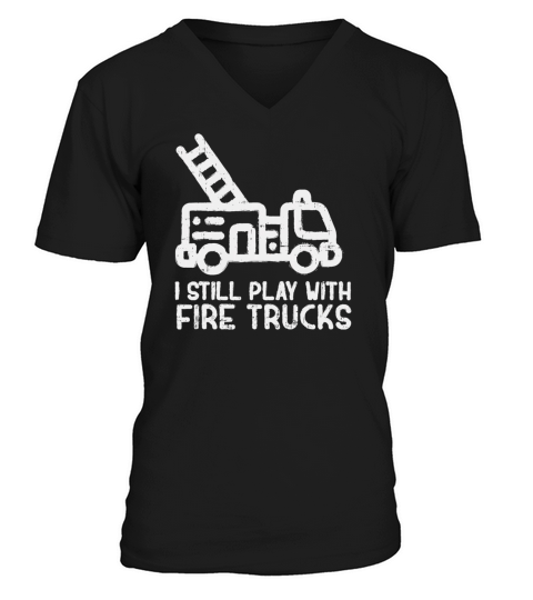 I Still Play With Fire trucks Funny Firefighter V-Neck T-shirt