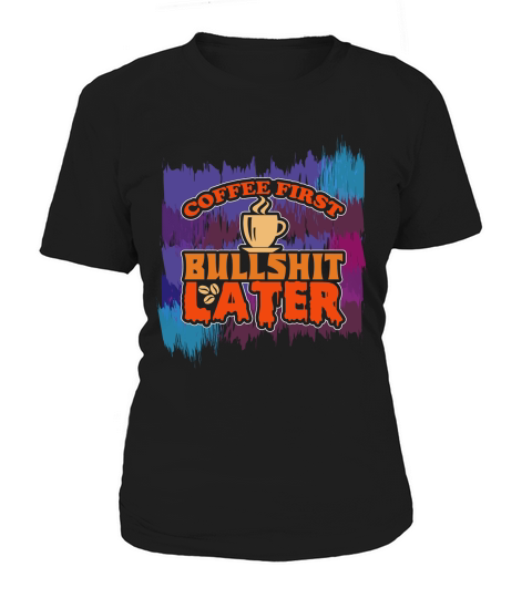 Coffee First Bullshit Later Women's T-Shirt