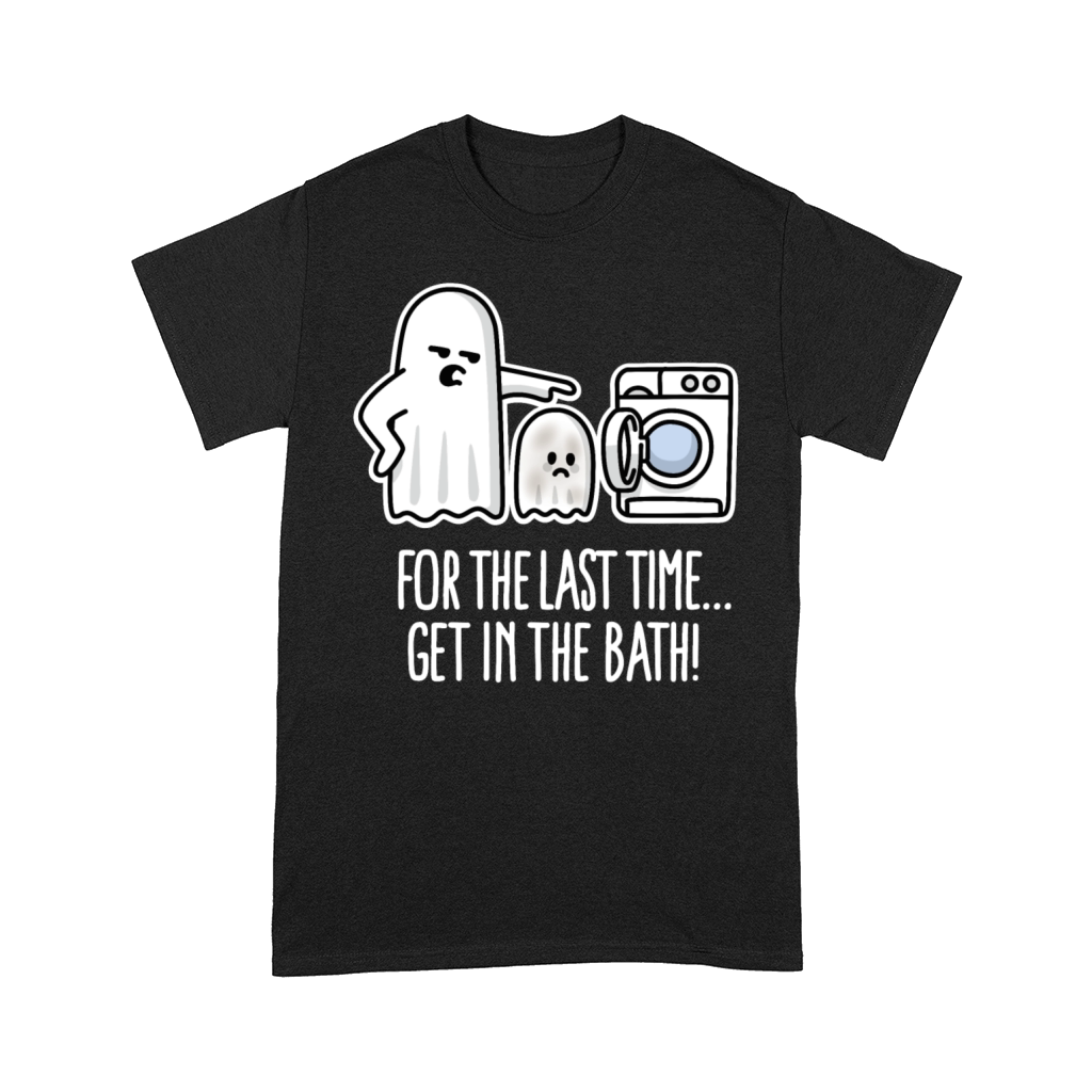For the last time get in the bath Halloween ghost Comfort T-shirt
