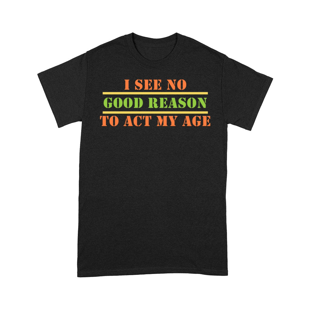 I See No Good Reason To Act My Age Senior Citizen Comfort T-shirt