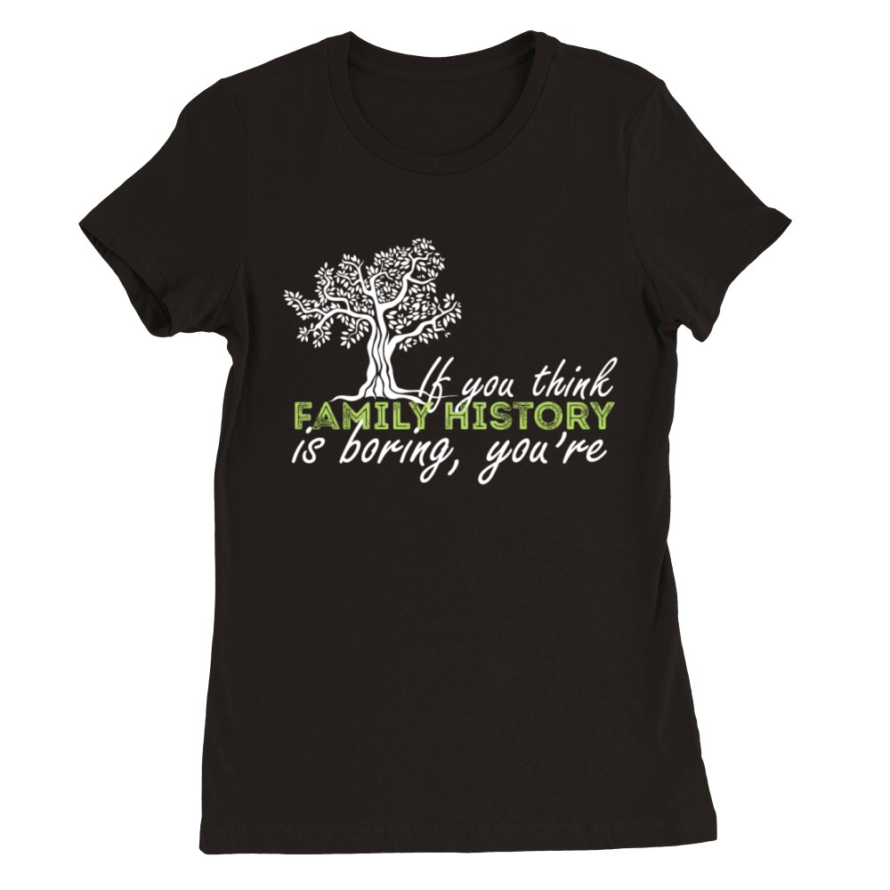 Genealogy - If you think family history is boring Premium Womens Crewneck T-shirt