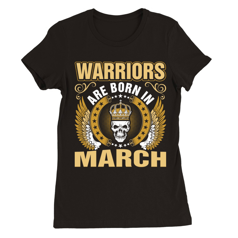 Warriors Are Born In March Premium Womens Crewneck T-shirt