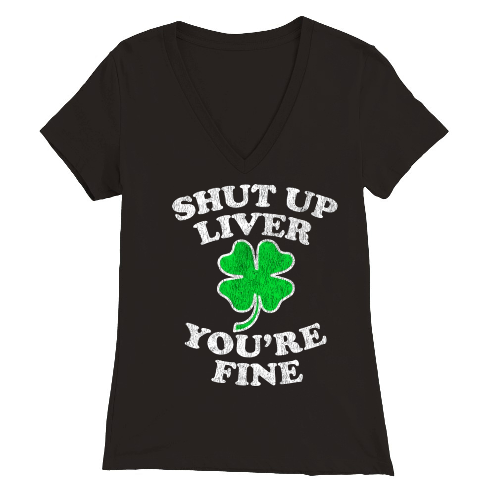 Shut Up Liver YouRe Fine Drinking St PatrickS Da Premium Womens V-Neck T-shirt