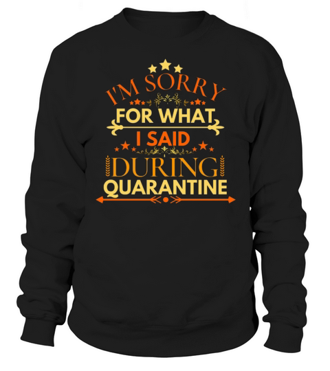 IM SORRY FOR WHAT I SAID DURING QUARANTINE Sweatshirt Unisex