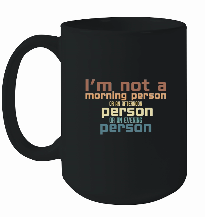 Im not a morning person or an afternoon person or an evening person Ceramic Mug
