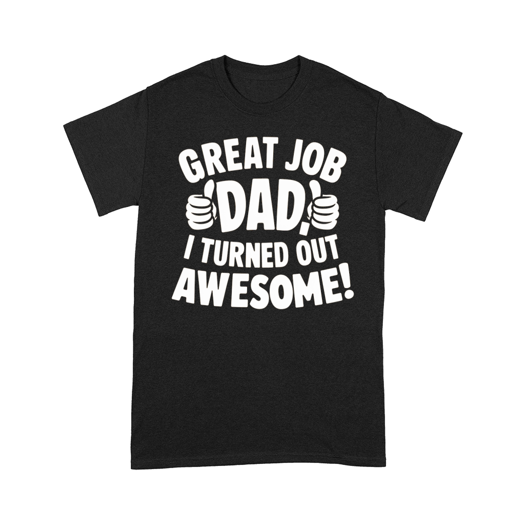 Great job dad i turned out awesome! Comfort T-shirt