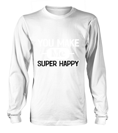 You Make Me Super Happy Long sleeved Unisex