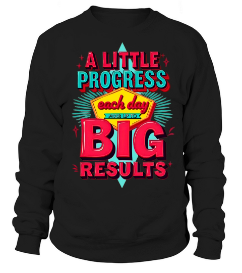 a little progress Each day Big results Sweatshirt Unisex