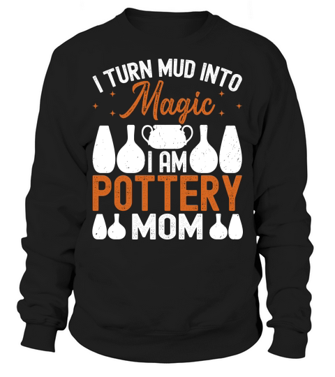 I Turn Mud Into Magic i am Pottery Mom Sweatshirt Unisex