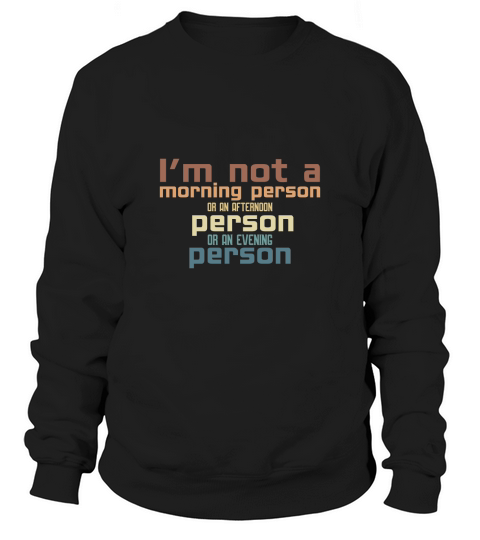 Im not a morning person or an afternoon person or an evening person Sweatshirt Unisex
