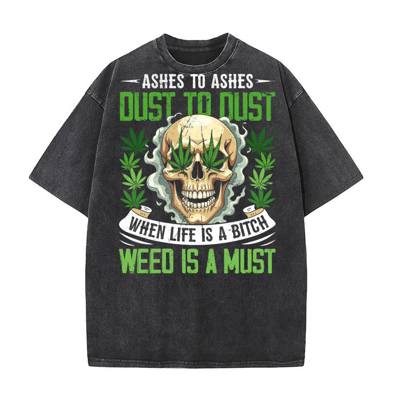 Ashes to ashes dust to dust when life is a bitch weed is a must Washed T-Shirt