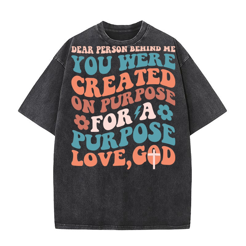 Dear Person Behind Me You Were Created on purpose for a purpose love,god Washed T-Shirt