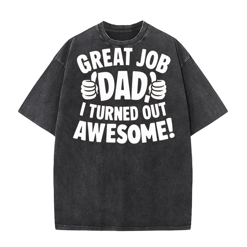 Great job dad i turned out awesome! Washed T-Shirt