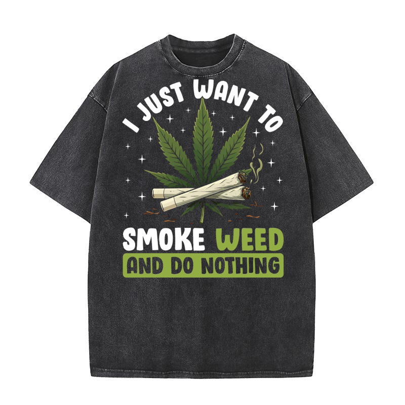 I JUST WANT TO SMOKE WEED AND DO NOTHING Washed T-Shirt