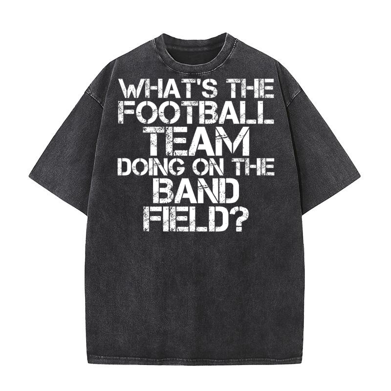 Whats The Football Team Doing on the Band Field Washed T-Shirt