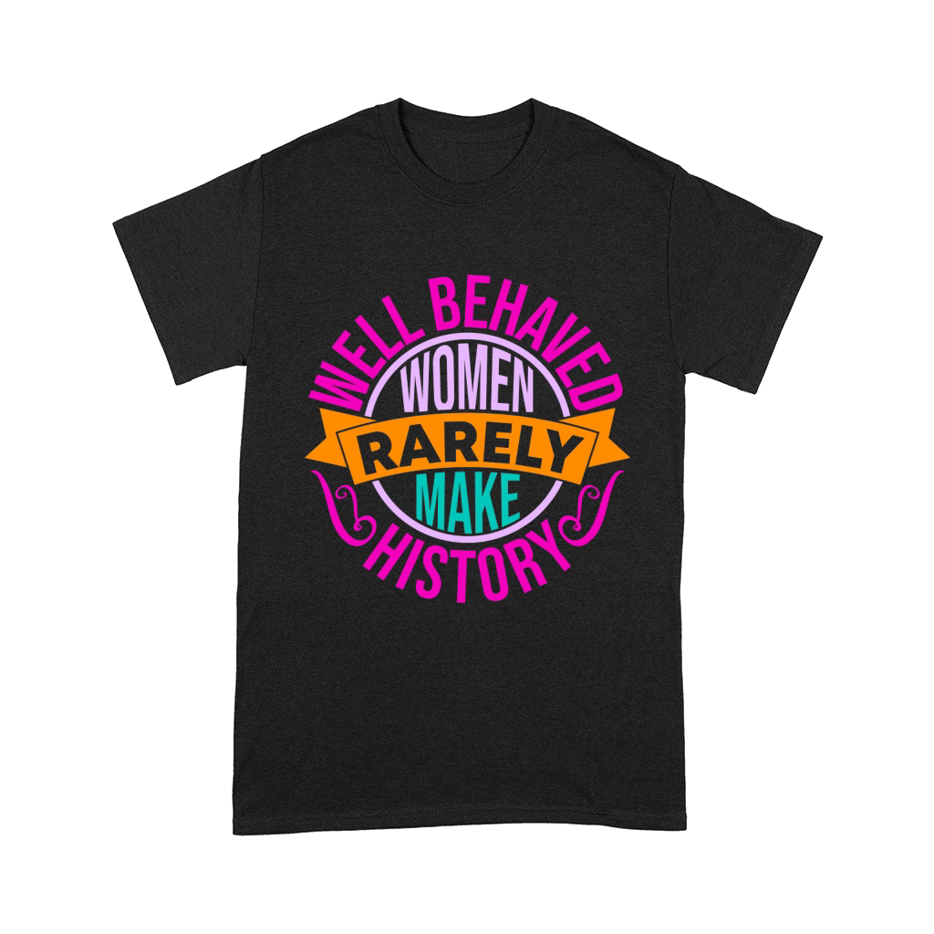 Well Behaved Women Rarely Make History Comfort T-shirt